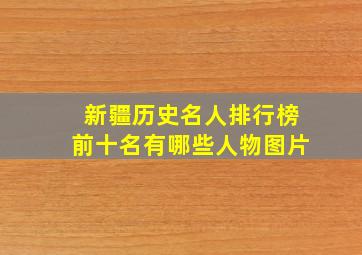 新疆历史名人排行榜前十名有哪些人物图片