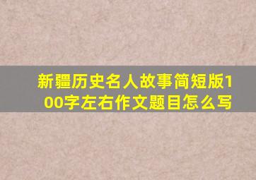 新疆历史名人故事简短版100字左右作文题目怎么写