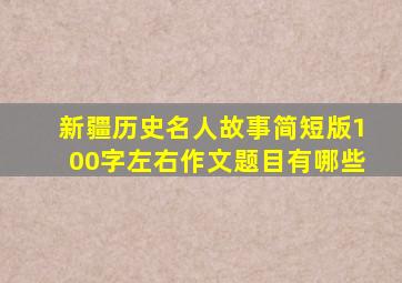 新疆历史名人故事简短版100字左右作文题目有哪些