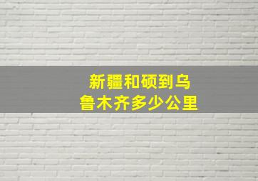 新疆和硕到乌鲁木齐多少公里