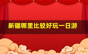 新疆哪里比较好玩一日游