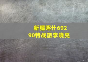 新疆喀什69290特战旅李晓亮