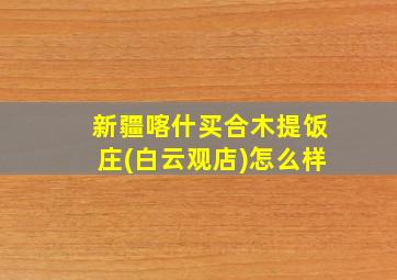 新疆喀什买合木提饭庄(白云观店)怎么样