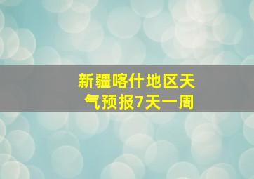 新疆喀什地区天气预报7天一周