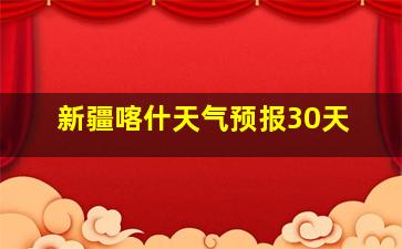 新疆喀什天气预报30天