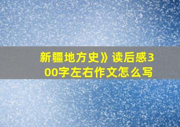 新疆地方史》读后感300字左右作文怎么写