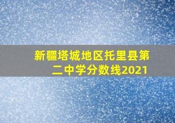 新疆塔城地区托里县第二中学分数线2021