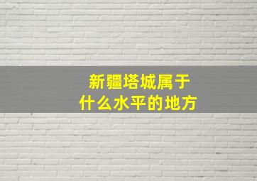 新疆塔城属于什么水平的地方