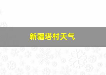 新疆塔村天气