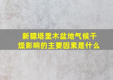 新疆塔里木盆地气候干燥影响的主要因素是什么