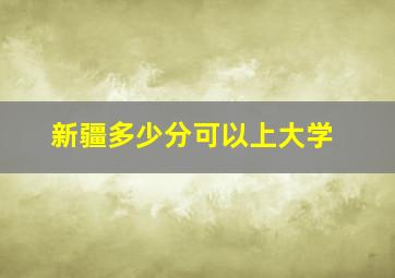 新疆多少分可以上大学