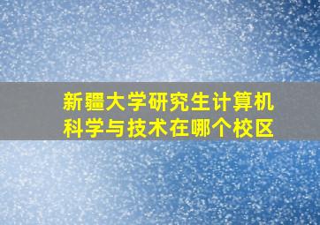 新疆大学研究生计算机科学与技术在哪个校区