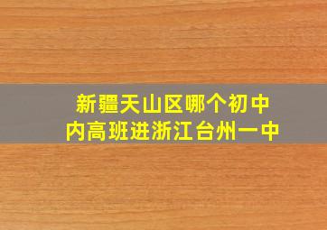 新疆天山区哪个初中内高班进浙江台州一中