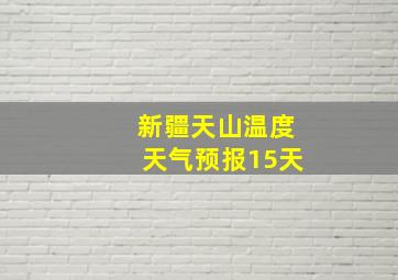 新疆天山温度天气预报15天