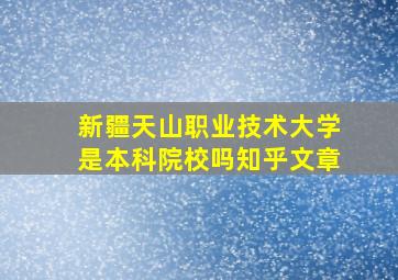 新疆天山职业技术大学是本科院校吗知乎文章