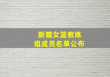 新疆女篮教练组成员名单公布