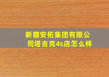 新疆安拓集团有限公司塔吉克4s店怎么样