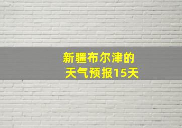 新疆布尔津的天气预报15天