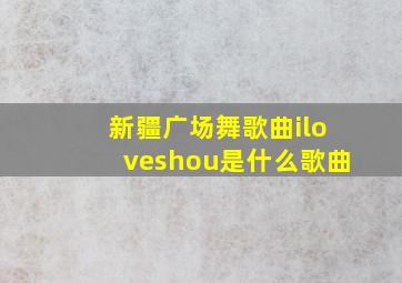 新疆广场舞歌曲iloveshou是什么歌曲