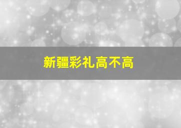 新疆彩礼高不高