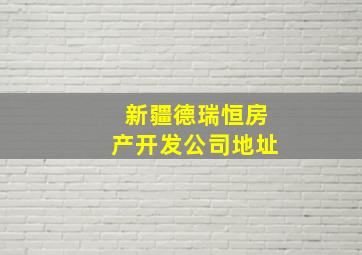 新疆德瑞恒房产开发公司地址