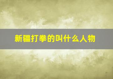 新疆打拳的叫什么人物