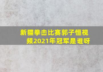 新疆拳击比赛郭子恒视频2021年冠军是谁呀