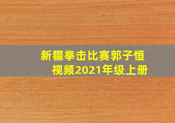 新疆拳击比赛郭子恒视频2021年级上册