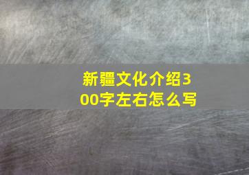 新疆文化介绍300字左右怎么写