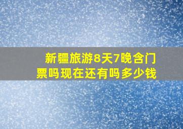 新疆旅游8天7晚含门票吗现在还有吗多少钱