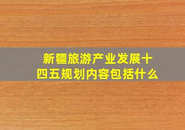 新疆旅游产业发展十四五规划内容包括什么