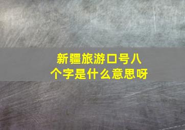 新疆旅游口号八个字是什么意思呀