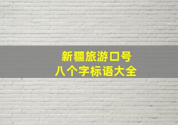 新疆旅游口号八个字标语大全