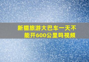 新疆旅游大巴车一天不能开600公里吗视频