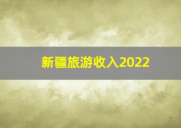 新疆旅游收入2022