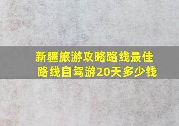 新疆旅游攻略路线最佳路线自驾游20天多少钱