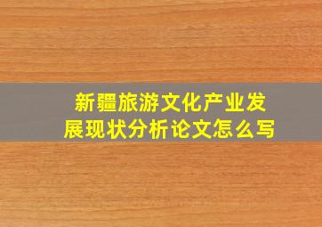 新疆旅游文化产业发展现状分析论文怎么写