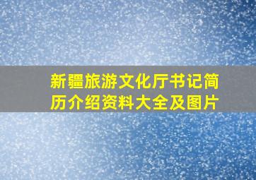 新疆旅游文化厅书记简历介绍资料大全及图片