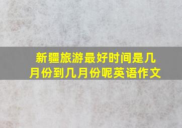 新疆旅游最好时间是几月份到几月份呢英语作文