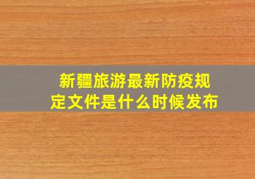 新疆旅游最新防疫规定文件是什么时候发布