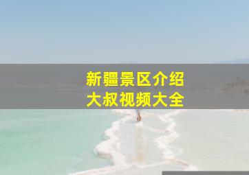 新疆景区介绍大叔视频大全