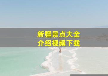 新疆景点大全介绍视频下载