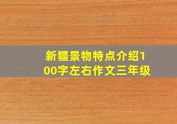 新疆景物特点介绍100字左右作文三年级