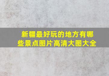 新疆最好玩的地方有哪些景点图片高清大图大全