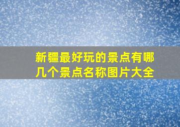 新疆最好玩的景点有哪几个景点名称图片大全