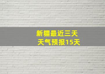 新疆最近三天天气预报15天