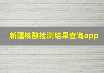 新疆核酸检测结果查询app