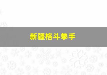 新疆格斗拳手