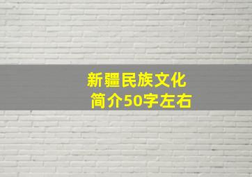 新疆民族文化简介50字左右