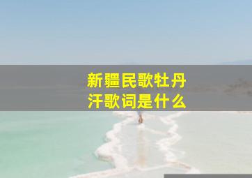 新疆民歌牡丹汗歌词是什么